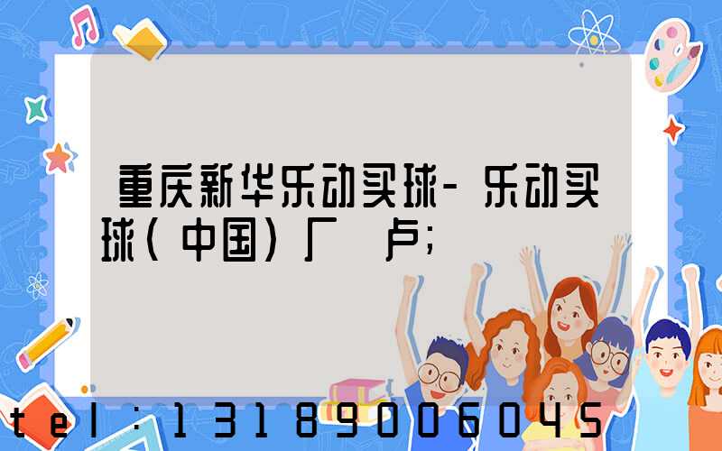 重庆新华乐动买球-乐动买球（中国）厂 卢